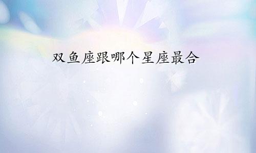 双鱼座跟哪个星座最合