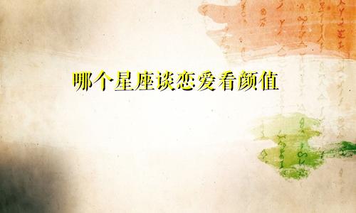 哪个星座谈恋爱看颜值