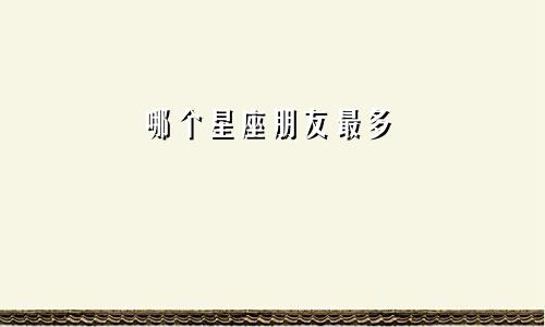 哪个星座朋友最多