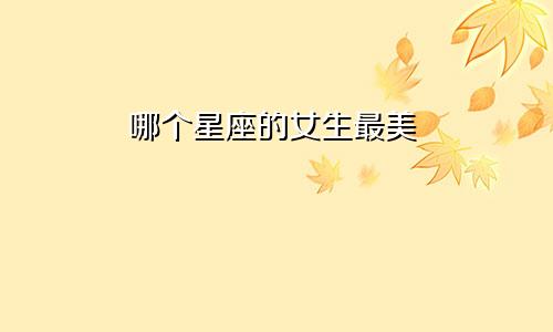 哪个星座的女生最美
