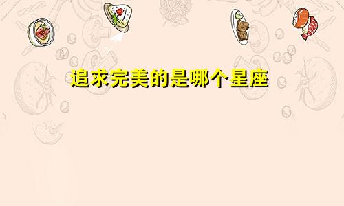 追求完美的是哪个星座