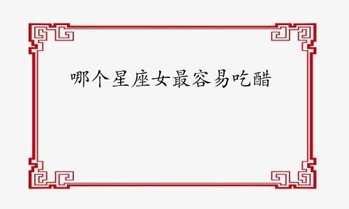 哪个星座女最容易吃醋