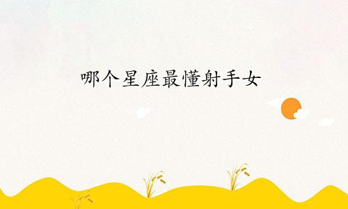 哪个星座最懂射手女