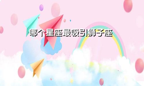 哪个星座最吸引狮子座
