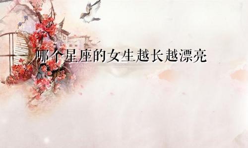 哪个星座的女生越长越漂亮