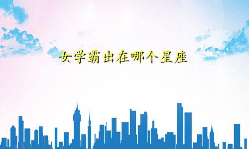 女学霸出在哪个星座