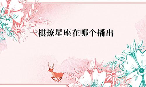 一棋撩星座在哪个播出