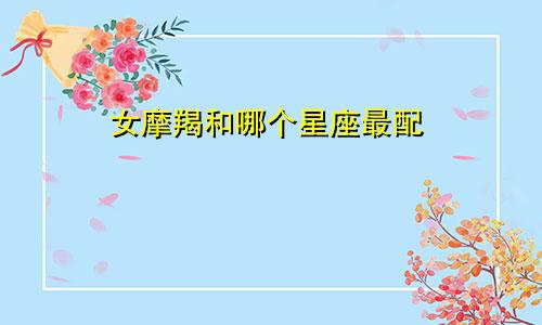 女摩羯和哪个星座最配