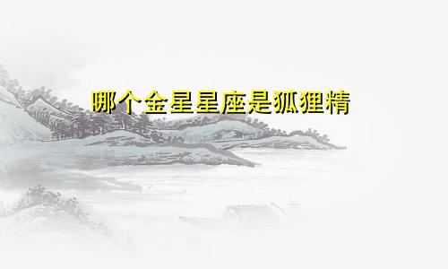 哪个金星星座是狐狸精