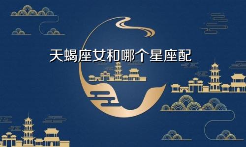 天蝎座女和哪个星座配