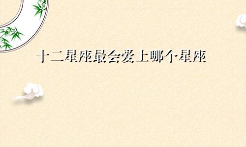 十二星座最会爱上哪个星座