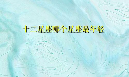 十二星座哪个星座最年轻