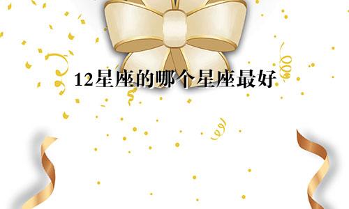 12星座的哪个星座最好