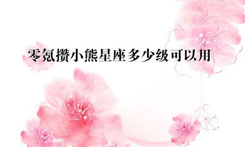 零氪攒小熊星座多少级可以用