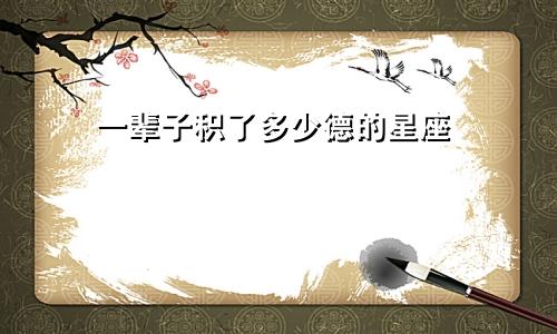 一辈子积了多少德的星座