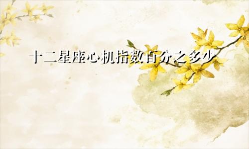 十二星座心机指数百分之多少