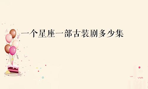 一个星座一部古装剧多少集