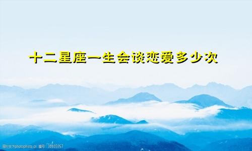 十二星座一生会谈恋爱多少次