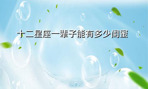 十二星座一辈子能有多少闺蜜