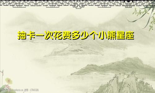 抽卡一次花费多少个小熊星座