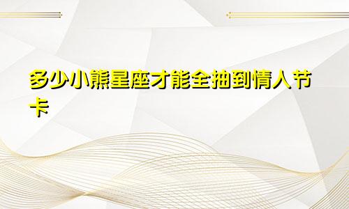 多少小熊星座才能全抽到情人节卡