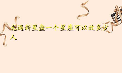 光遇新星盘一个星座可以放多少人