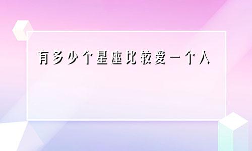 有多少个星座比较爱一个人
