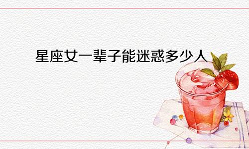星座女一辈子能迷惑多少人