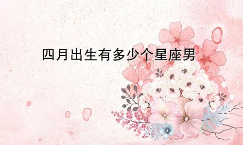 四月出生有多少个星座男