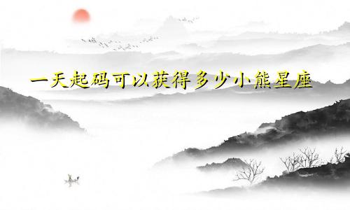 一天起码可以获得多少小熊星座