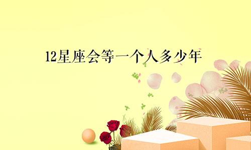 12星座会等一个人多少年
