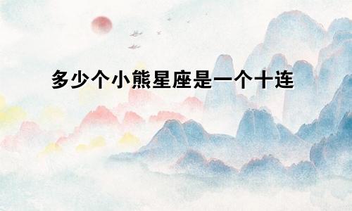 多少个小熊星座是一个十连