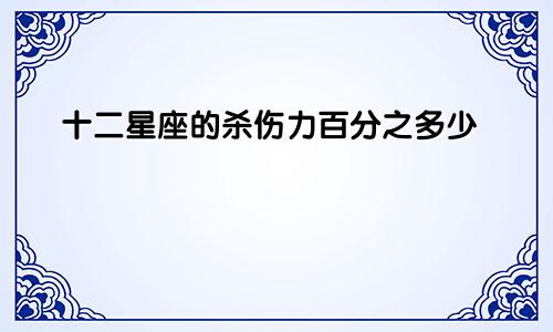 十二星座的杀伤力百分之多少