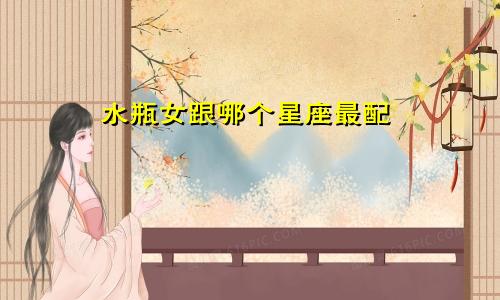 水瓶女跟哪个星座最配