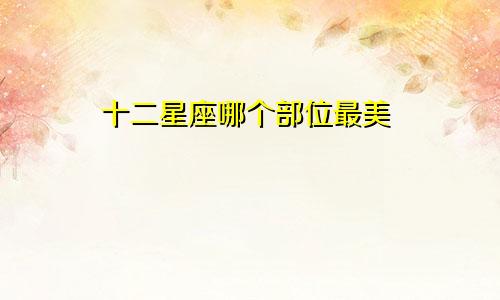 十二星座哪个部位最美