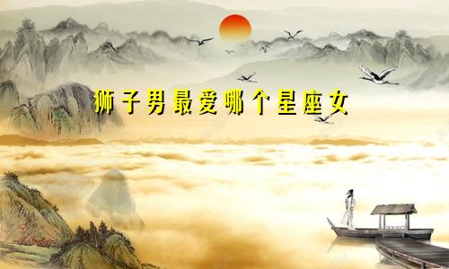 狮子男最爱哪个星座女
