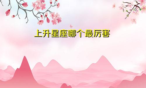 上升星座哪个最厉害