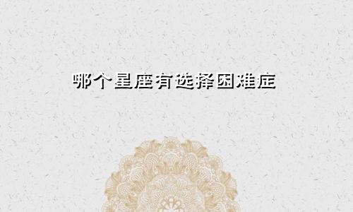 哪个星座有选择困难症