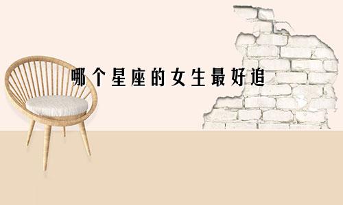 哪个星座的女生最好追