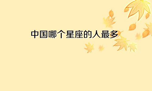 中国哪个星座的人最多