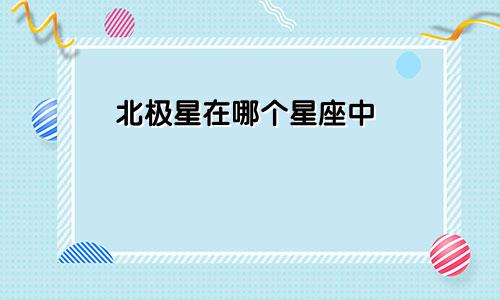 北极星在哪个星座中