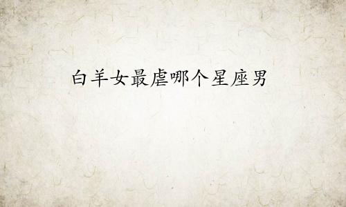 白羊女最虐哪个星座男
