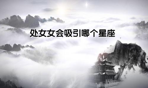 处女女会吸引哪个星座