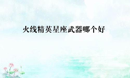 火线精英星座武器哪个好