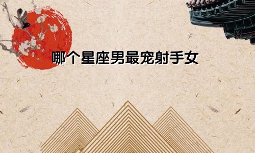 哪个星座男最宠射手女