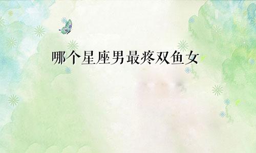 哪个星座男最疼双鱼女