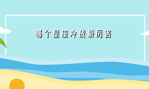 哪个星座冷战最厉害