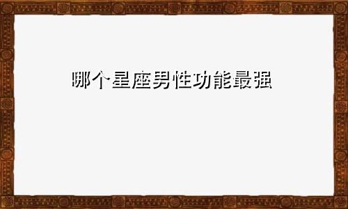 哪个星座男性功能最强