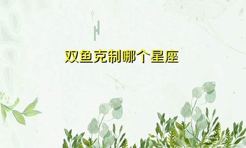 双鱼克制哪个星座