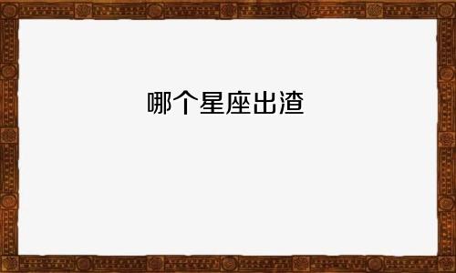 哪个星座出渣